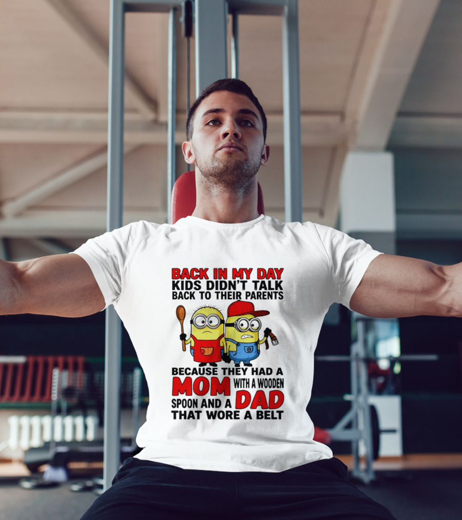 Back In My Day Kids Didn't Talk Back To Their Parents Because They Had A Mom With A Wooden Spoon And A Dad That Wore A Belt Minions T-Shirt