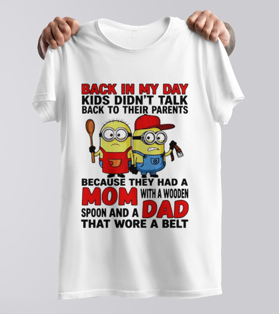 Back In My Day Kids Didn't Talk Back To Their Parents Because They Had A Mom With A Wooden Spoon And A Dad That Wore A Belt Minions T-Shirt