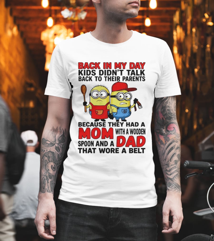Back In My Day Kids Didn't Talk Back To Their Parents Because They Had A Mom With A Wooden Spoon And A Dad That Wore A Belt Minions T-Shirt