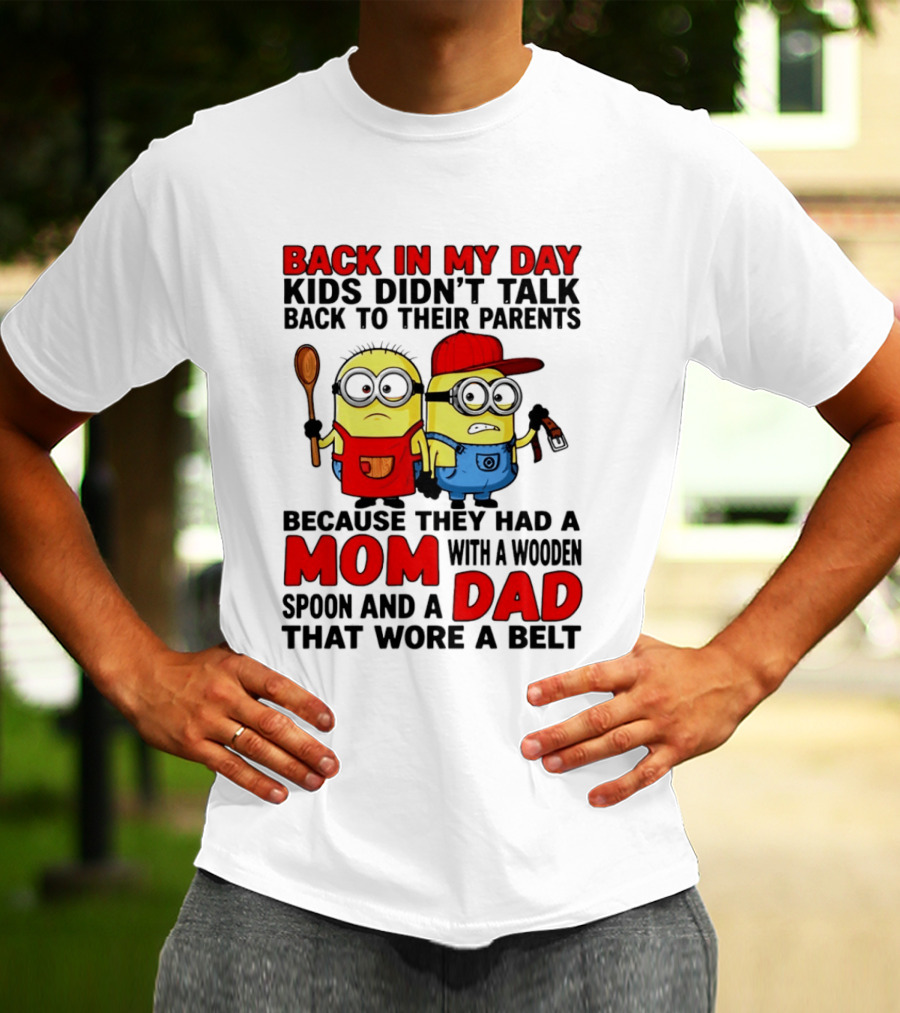 Back In My Day Kids Didn't Talk Back To Their Parents Because They Had A Mom With A Wooden Spoon And A Dad That Wore A Belt Minions T-Shirt