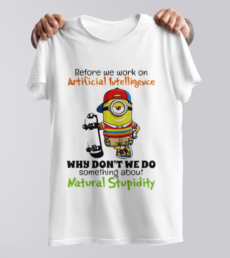 Before We Work On Artificial Intelligence Why Don't We Do Something About Natural Stupidity Minion T-Shirt