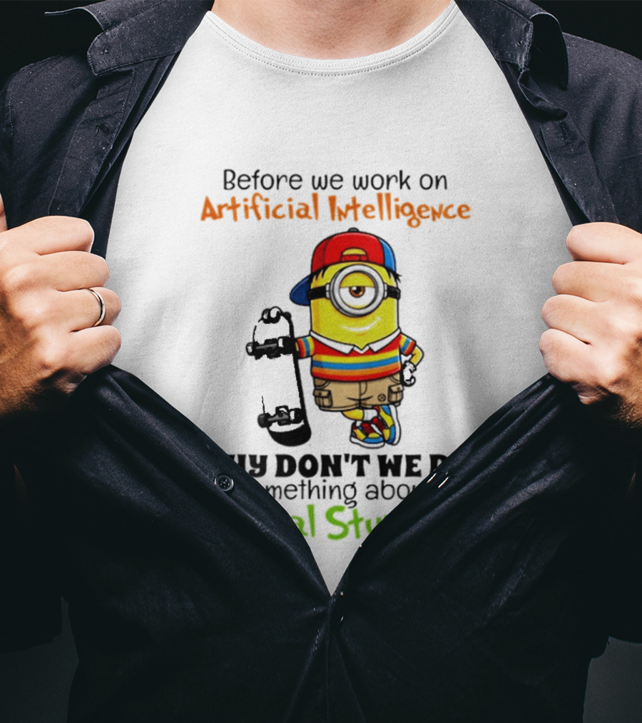 Before We Work On Artificial Intelligence Why Don't We Do Something About Natural Stupidity Minion T-Shirt