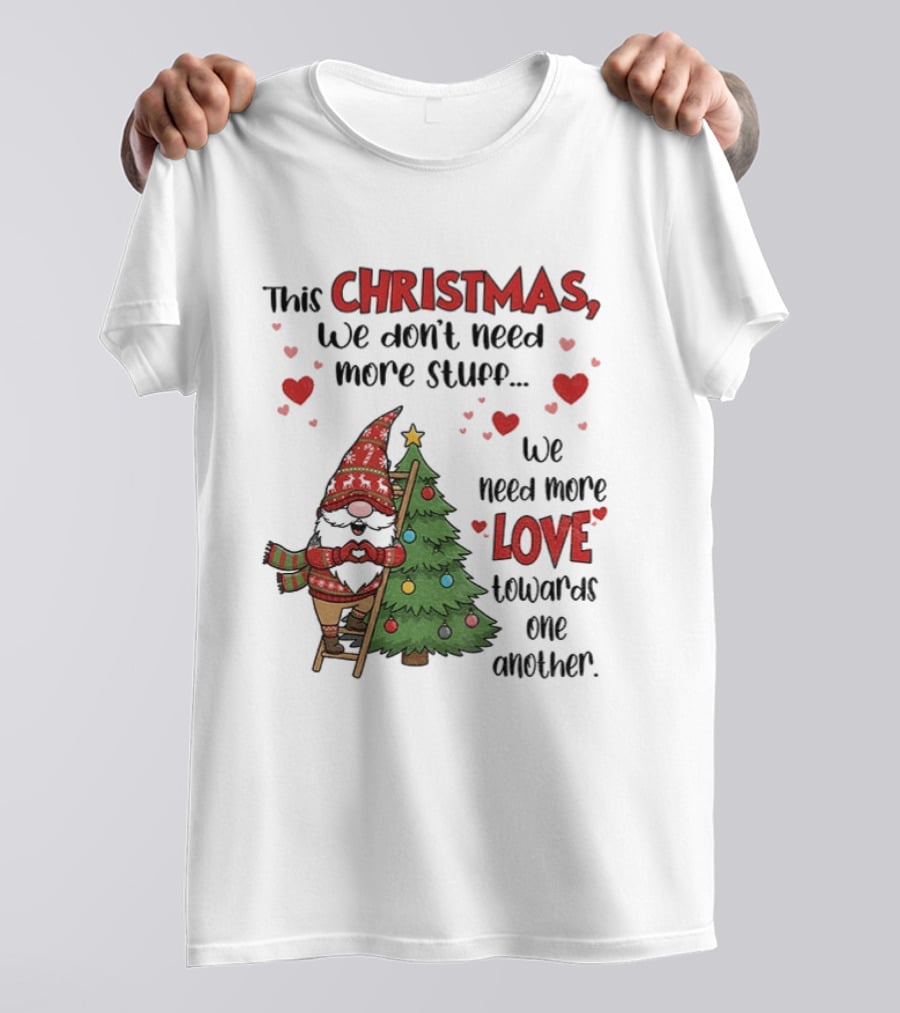 Gnome Christmas We Don't Need More Stuff We Need More Love Towards One Another T-Shirt