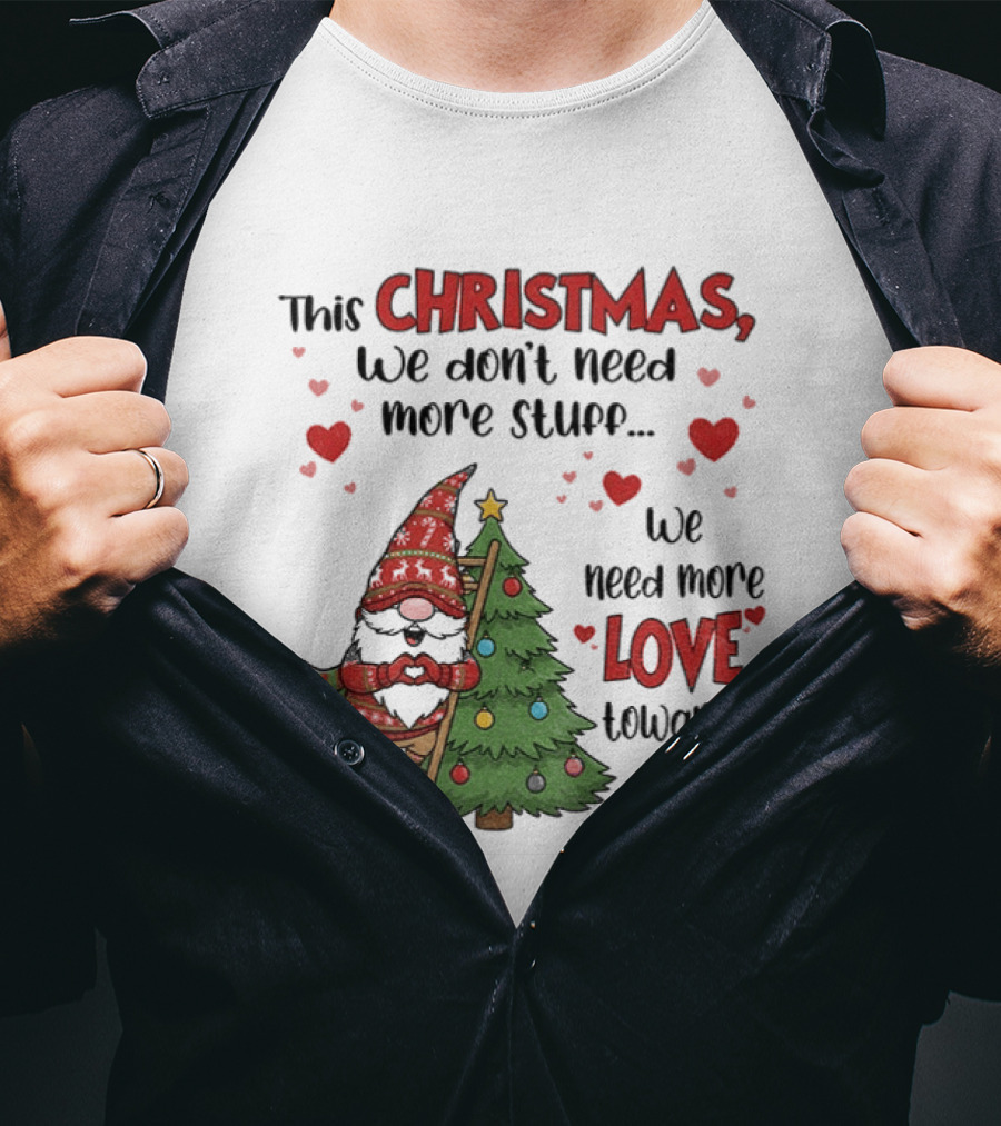 Gnome Christmas We Don't Need More Stuff We Need More Love Towards One Another T-Shirt