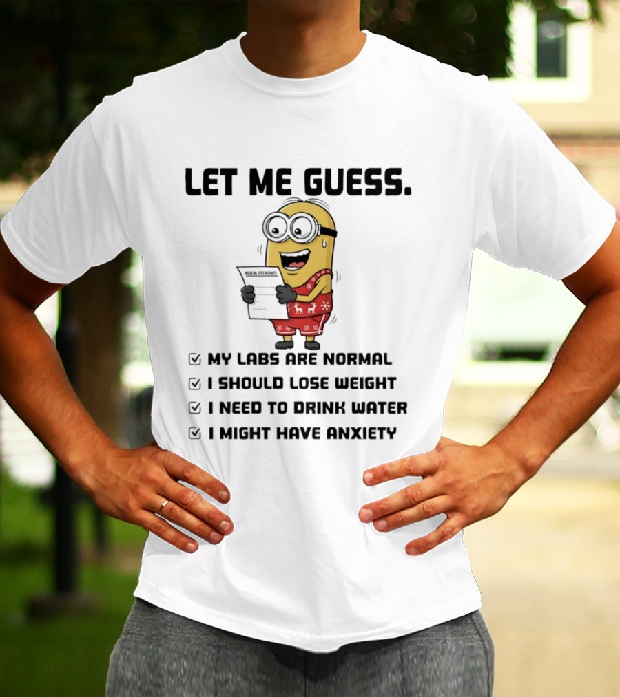 Let Me Guess My Labs Are Normal I Should Lose Weight I Need To Drink Water I Might Have Anxiety Minion T-Shirt