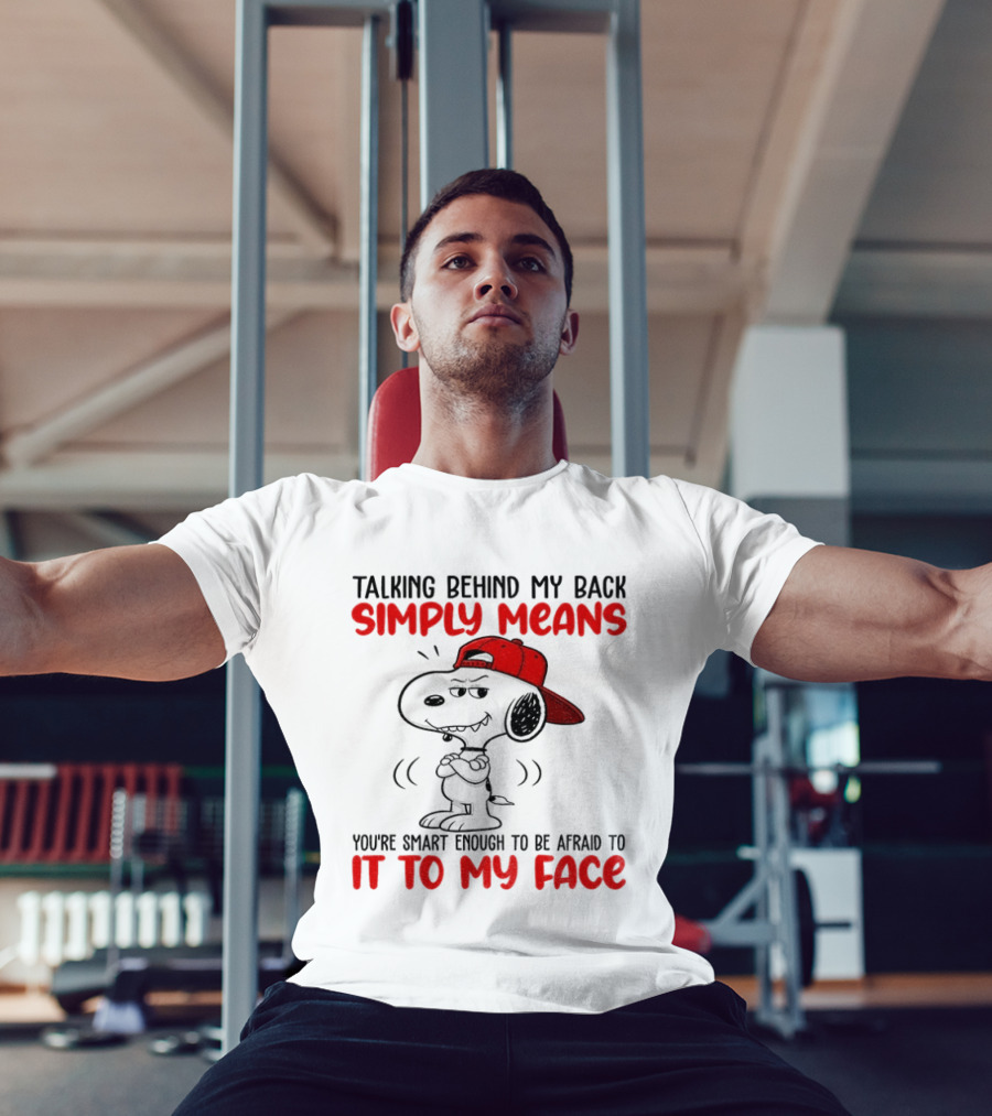 Snoopy Talking Behind My Back Simply Means You're Smart Enough To Be Afraid To It To My Face T-Shirt