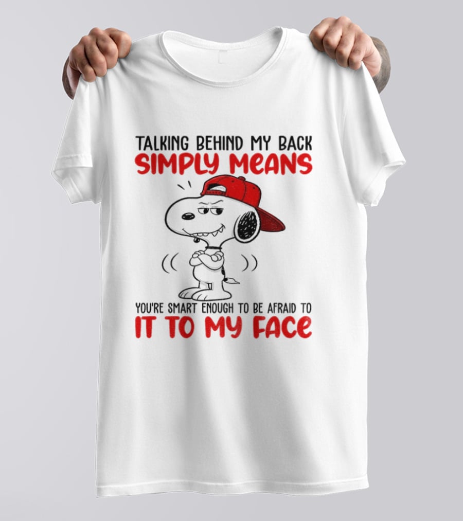 Snoopy Talking Behind My Back Simply Means You're Smart Enough To Be Afraid To It To My Face T-Shirt