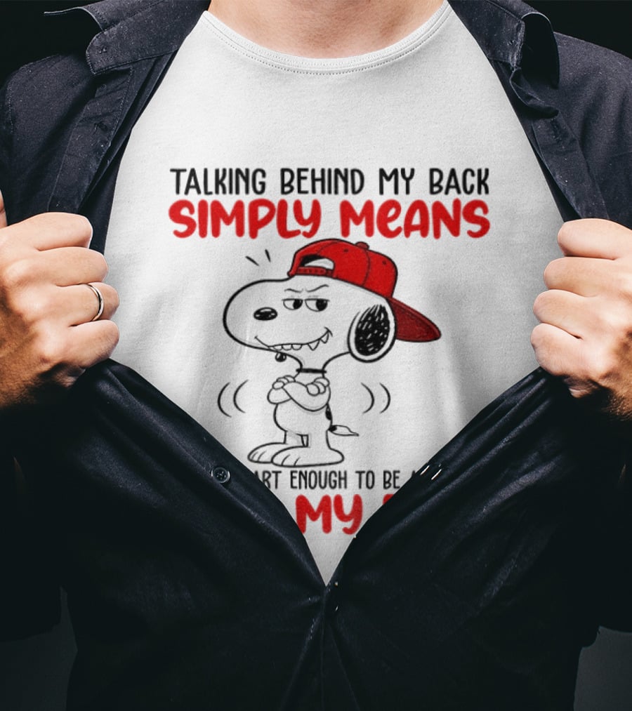 Snoopy Talking Behind My Back Simply Means You're Smart Enough To Be Afraid To It To My Face T-Shirt