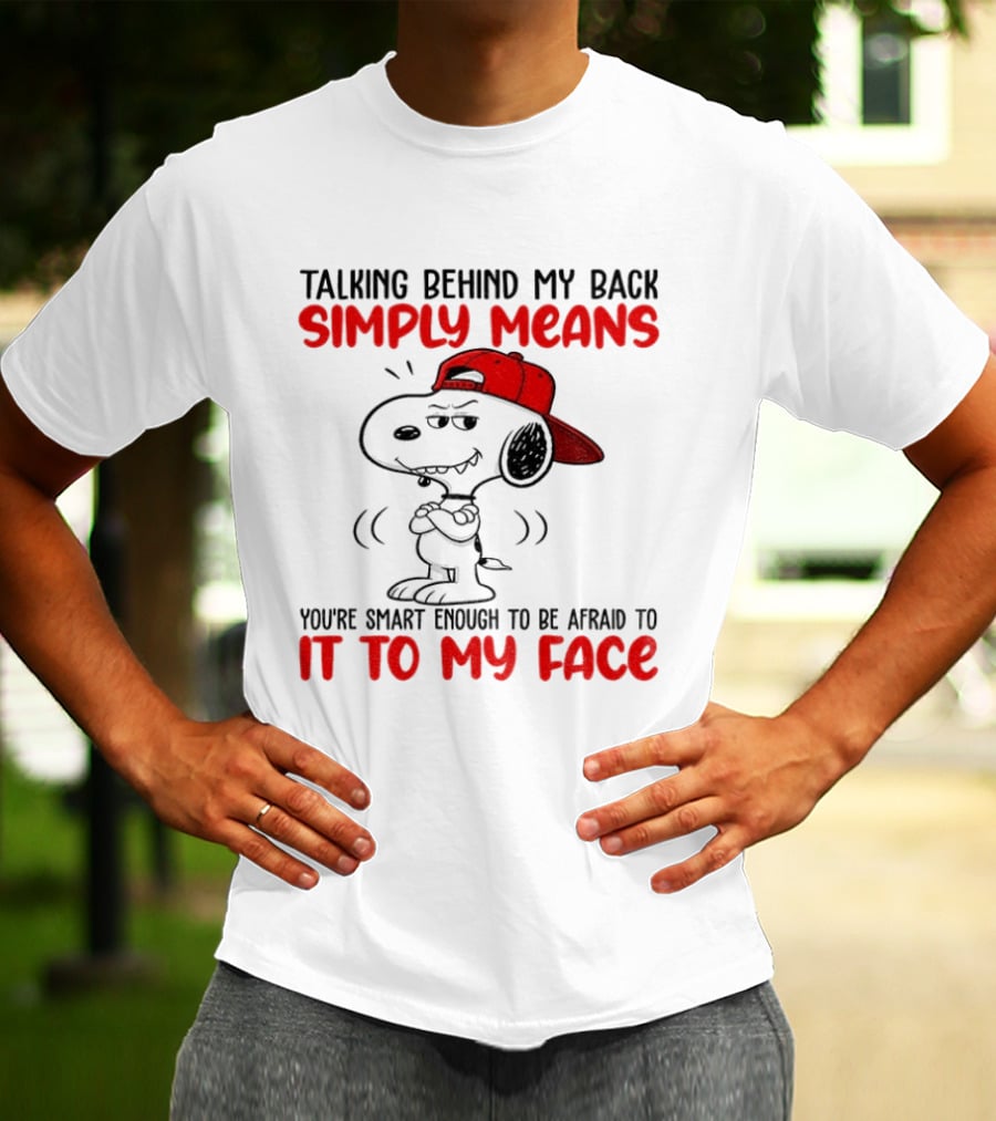 Snoopy Talking Behind My Back Simply Means You're Smart Enough To Be Afraid To It To My Face T-Shirt