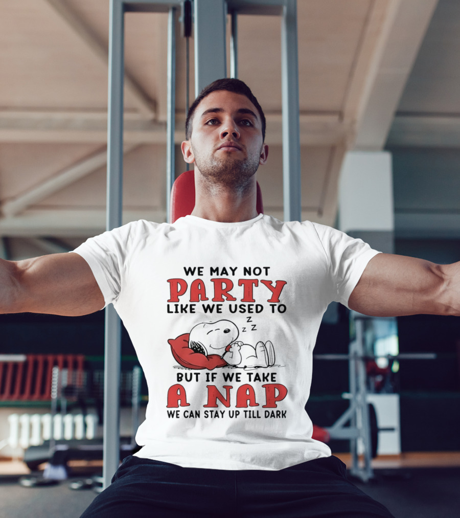 We May Not Party Like We Used To Snoopy Nap We Can Stay Up Till Dark T-Shirt