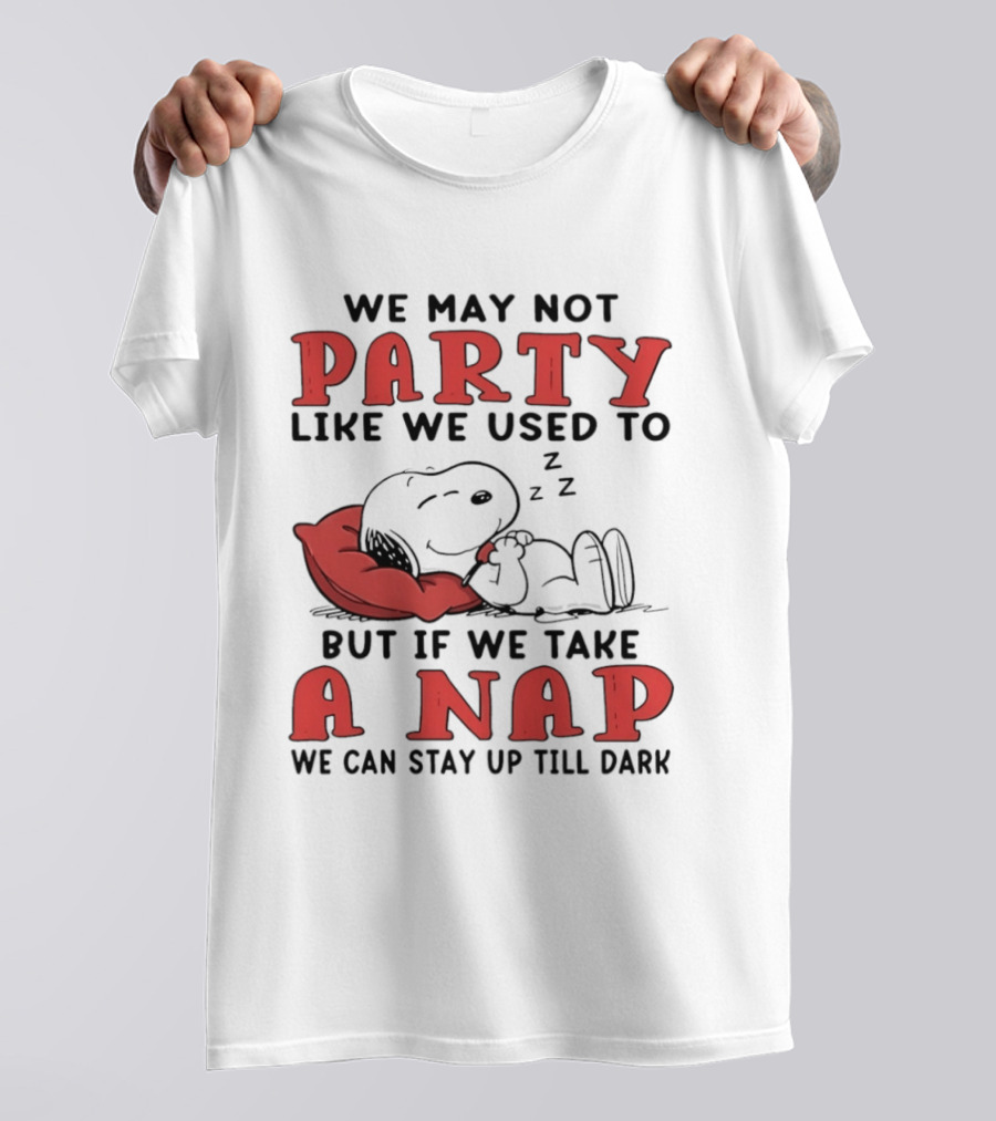 We May Not Party Like We Used To Snoopy Nap We Can Stay Up Till Dark T-Shirt