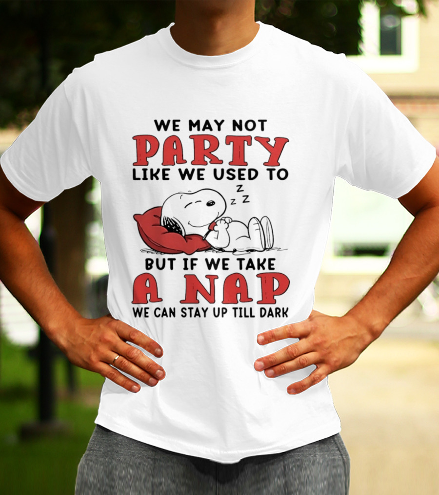 We May Not Party Like We Used To Snoopy Nap We Can Stay Up Till Dark T-Shirt
