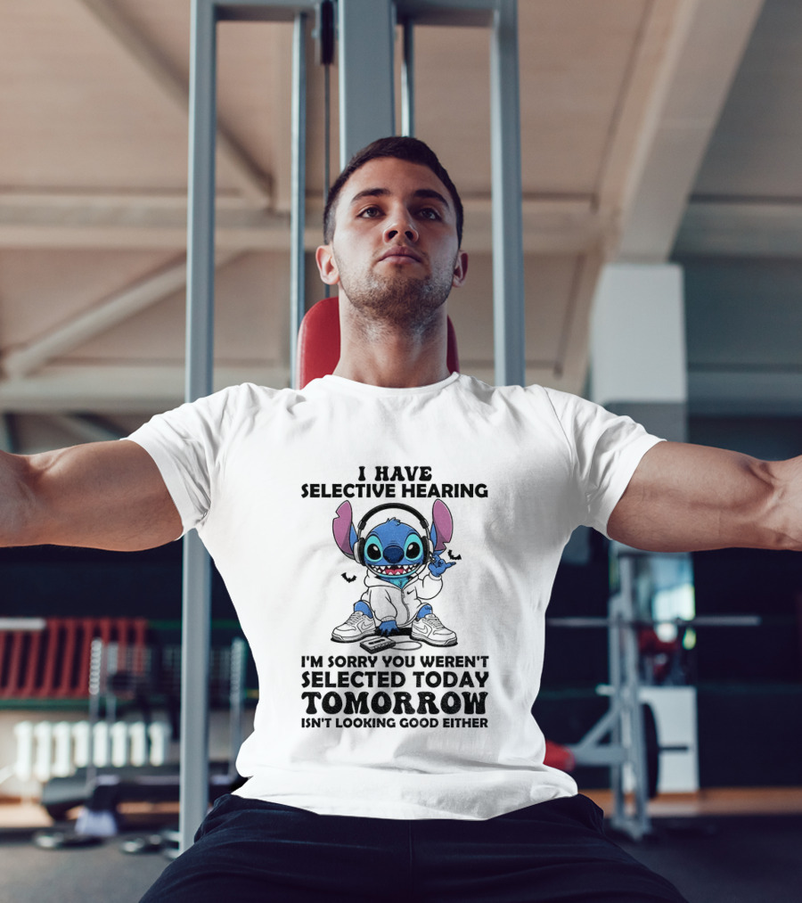 Stitch I Have Selective Hearing Sorry You Weren't Selected Today Tomorrow Isn't Looking Good T-Shirt