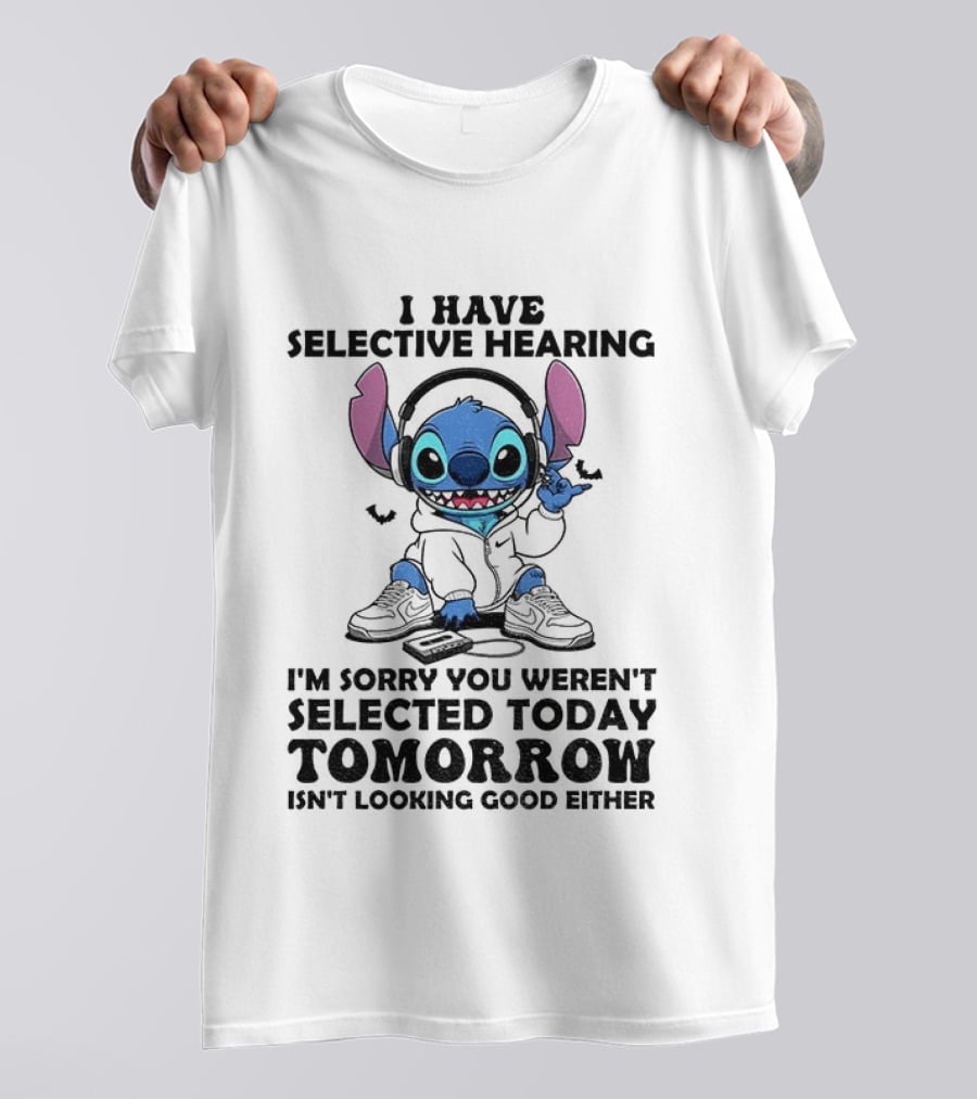 Stitch I Have Selective Hearing Sorry You Weren't Selected Today Tomorrow Isn't Looking Good T-Shirt