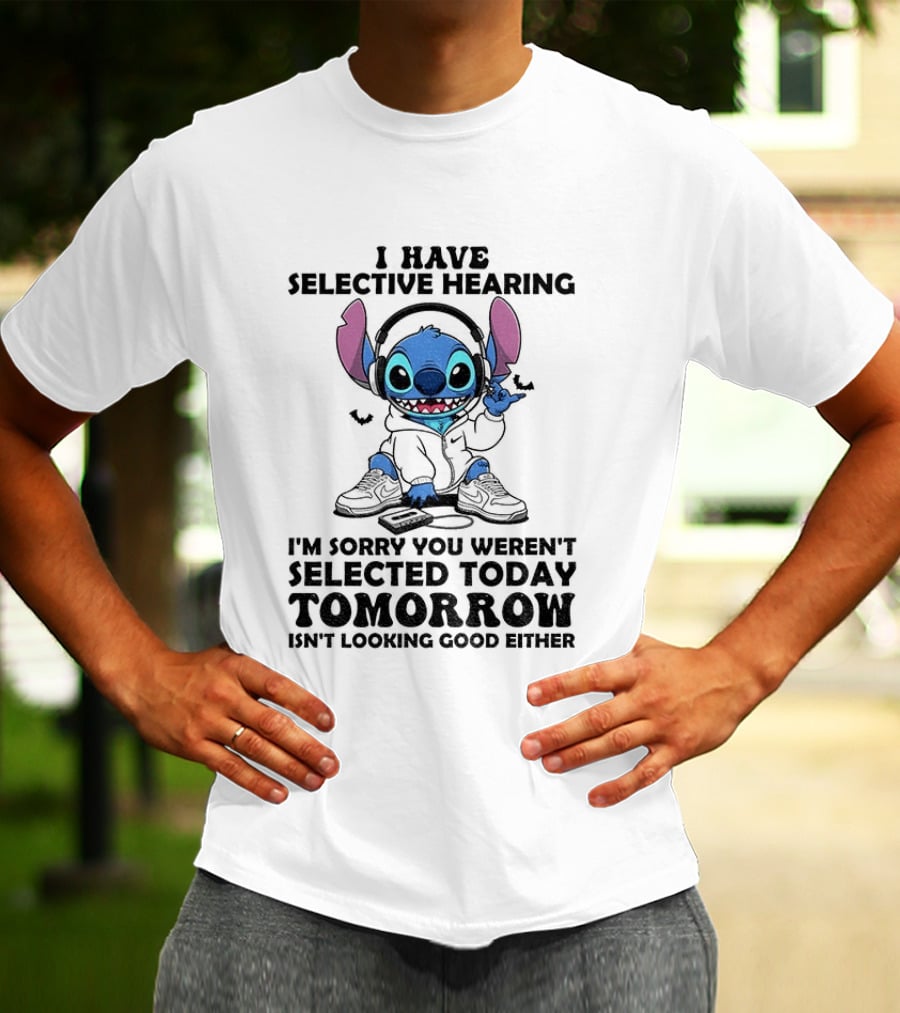 Stitch I Have Selective Hearing Sorry You Weren't Selected Today Tomorrow Isn't Looking Good T-Shirt