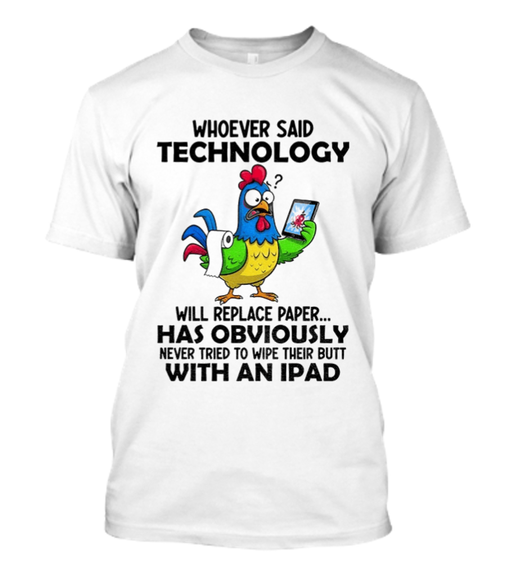 Whoever Said Technology Will Replace Paper Has Obviously Never Tried To Wipe Their Butt With An Ipad Chicken Holding Tablet T-Shirt