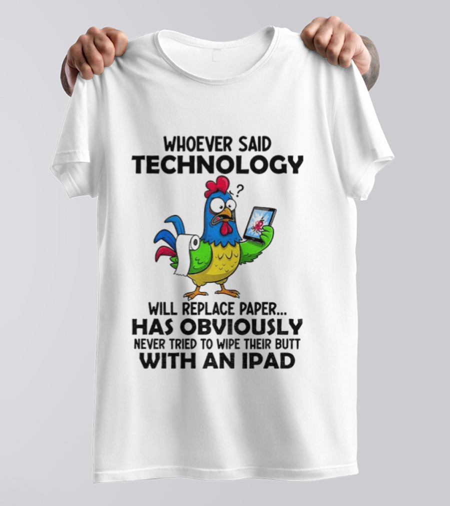 Whoever Said Technology Will Replace Paper Has Obviously Never Tried To Wipe Their Butt With An Ipad Chicken Holding Tablet T-Shirt