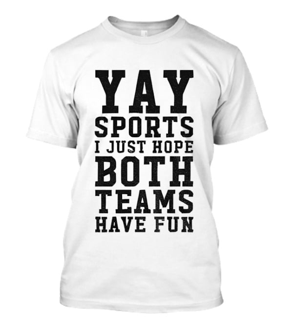 Yay Sports I Just Hope Both Teams Have Fun T-Shirt