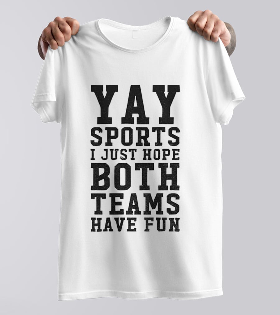 Yay Sports I Just Hope Both Teams Have Fun T-Shirt