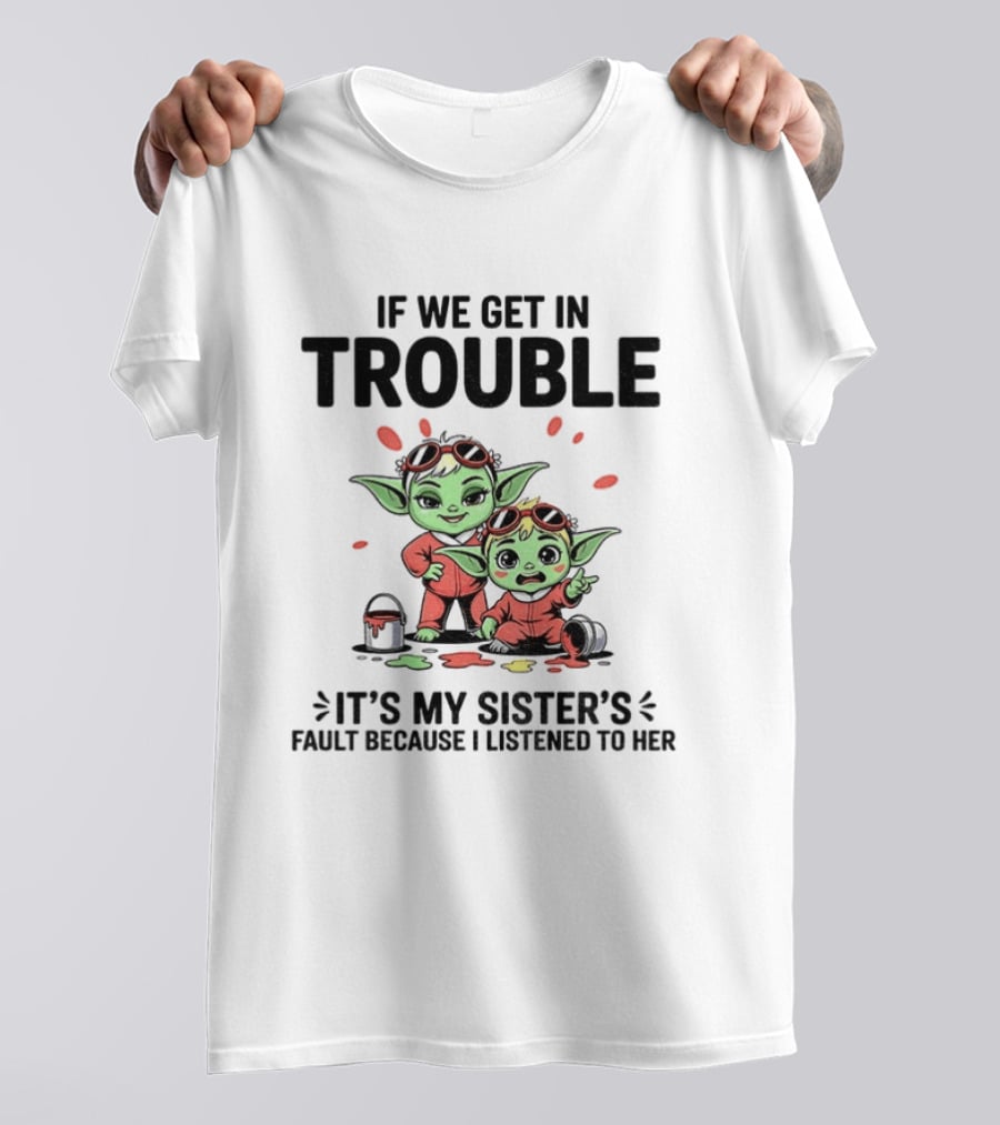 If We Get In Trouble It's My Sister's Fault Because I Listened To Her Yoda T-Shirt