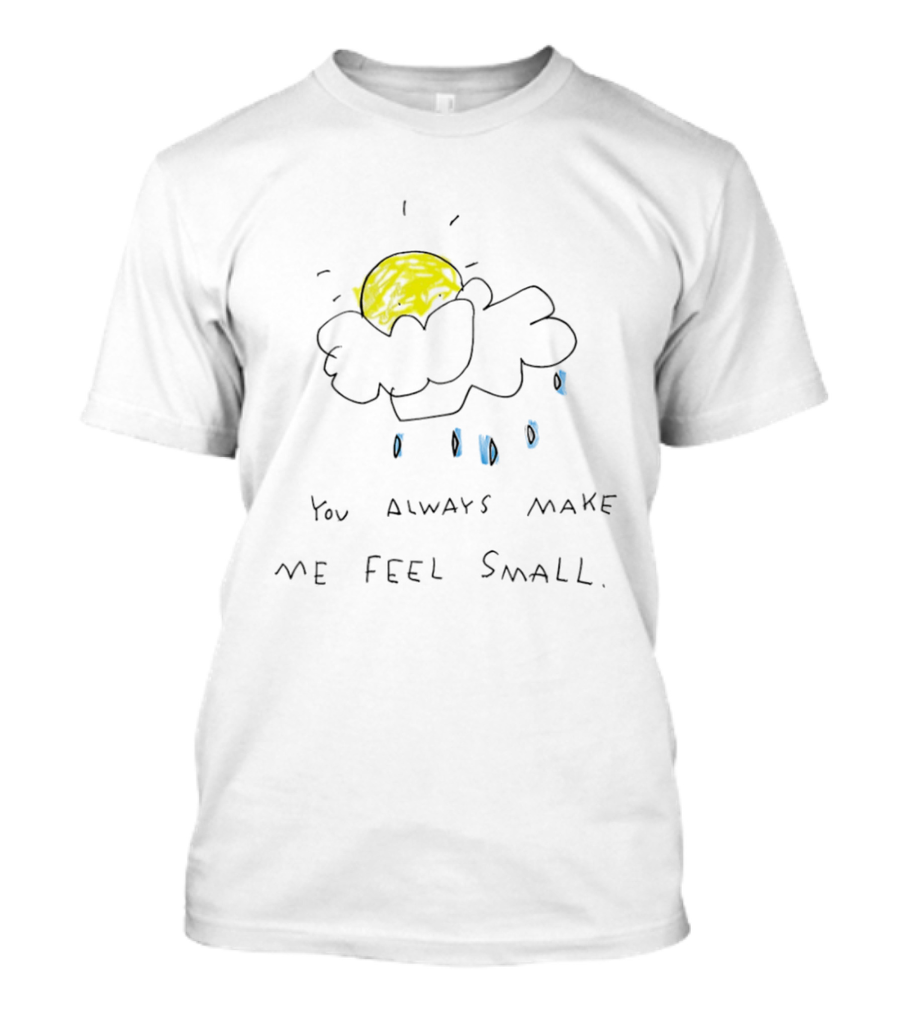 You Always Make Me Feel Small Sun Cloud Raindrops T-Shirt