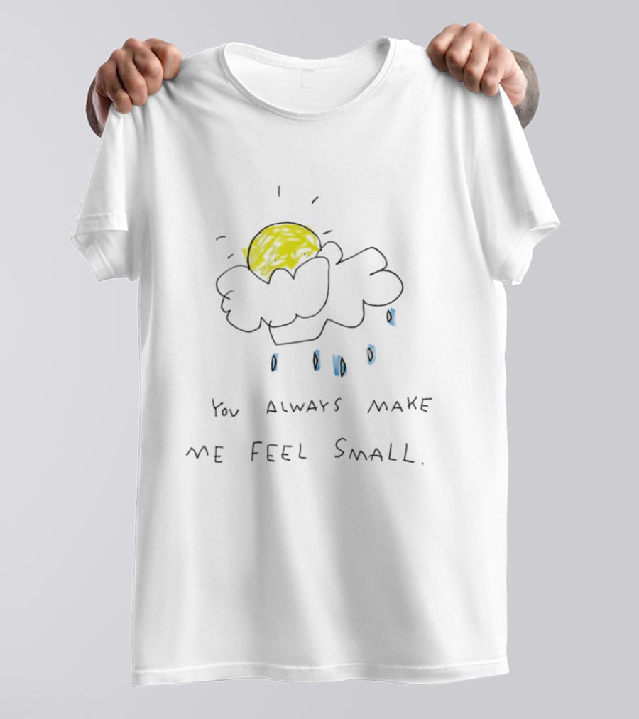 You Always Make Me Feel Small Sun Cloud Raindrops T-Shirt