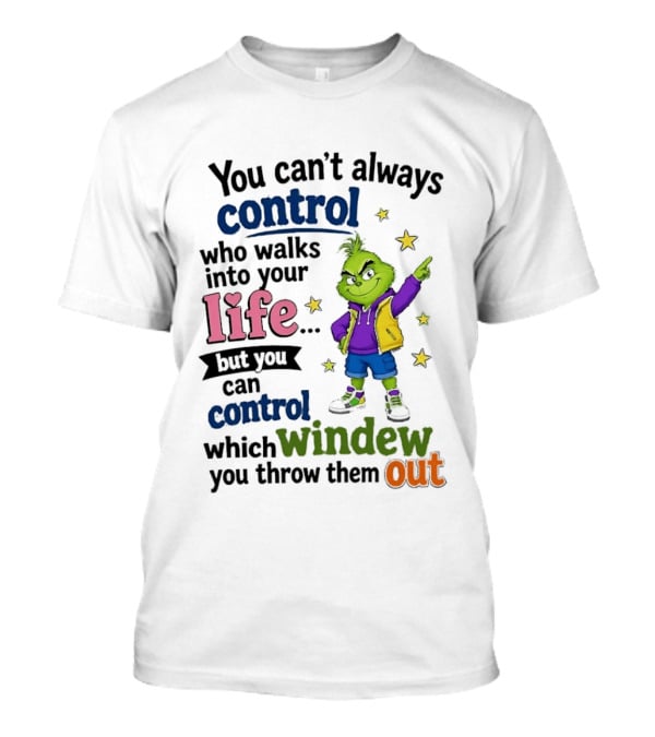 You Can't Always Control Who Walks Into Your Life Grinch Style But You Can Control Which Window You Throw Them Out T-Shirt
