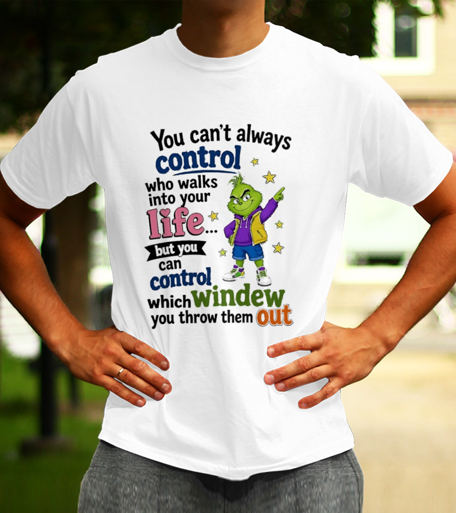 You Can't Always Control Who Walks Into Your Life Grinch Style But You Can Control Which Window You Throw Them Out T-Shirt
