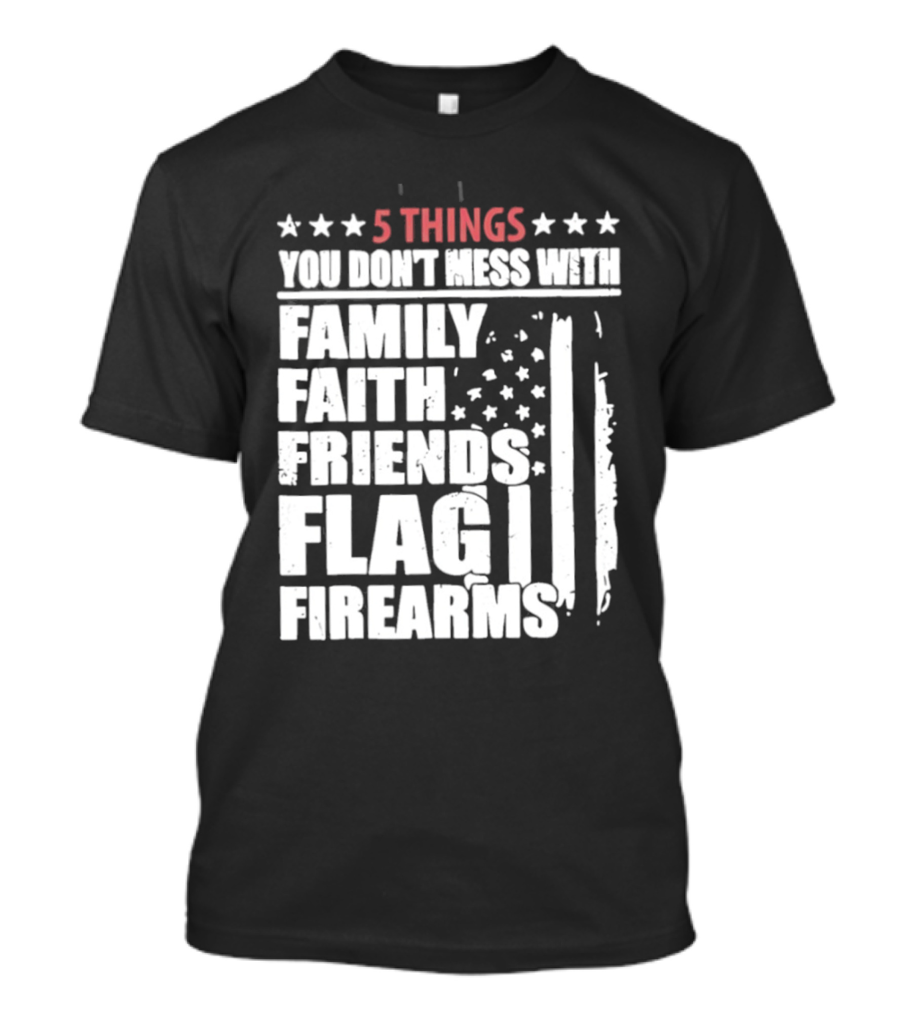 5 Things You Don't Mess With Family Faith Friends Flag Firearms Stars Stripes Patriotic T-Shirt