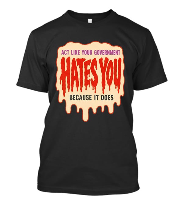 Act Like Your Government Hates You Because It Does Dripping Red Letters T-Shirt