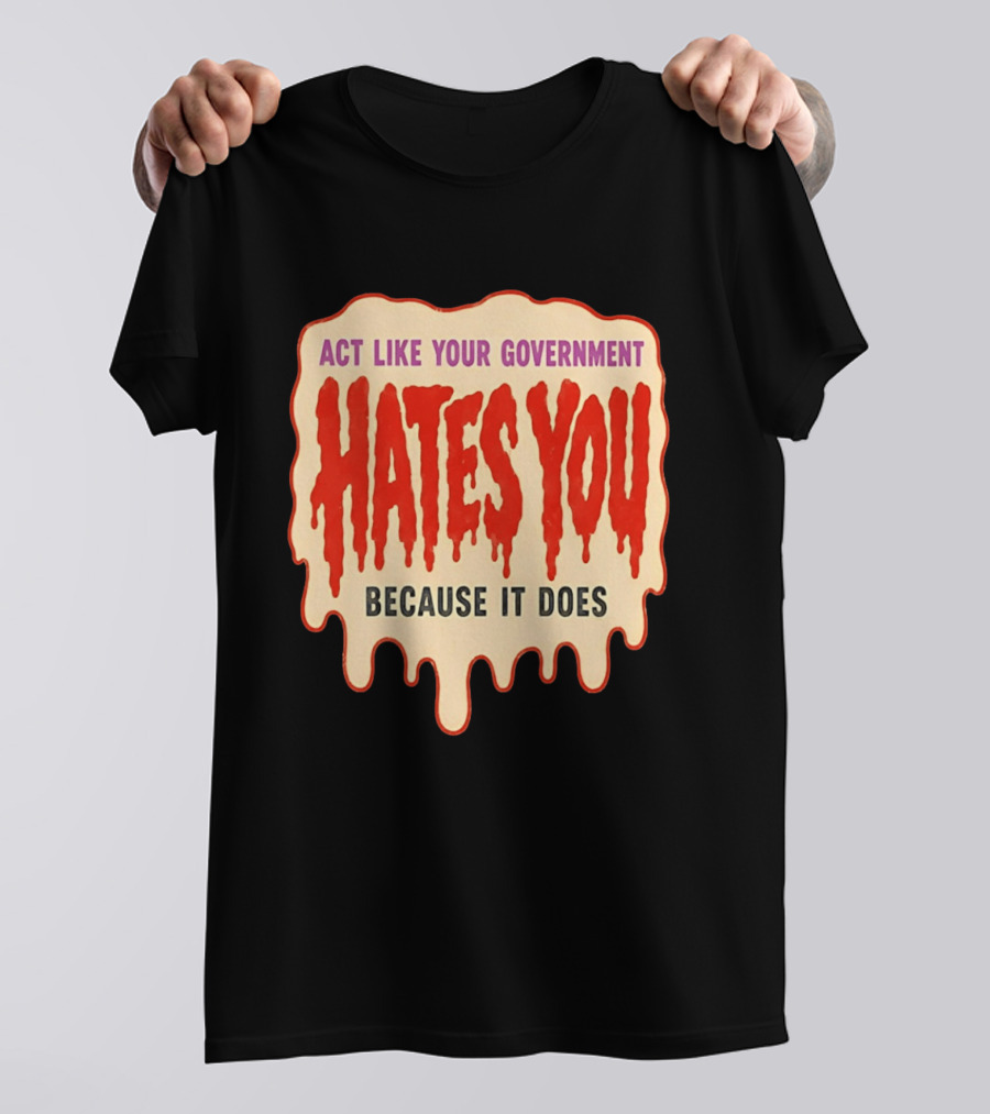 Act Like Your Government Hates You Because It Does Dripping Red Letters T-Shirt