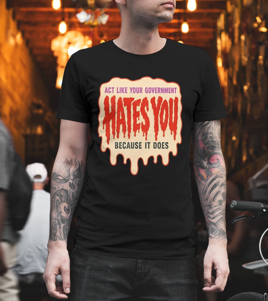Act Like Your Government Hates You Because It Does Dripping Red Letters T-Shirt