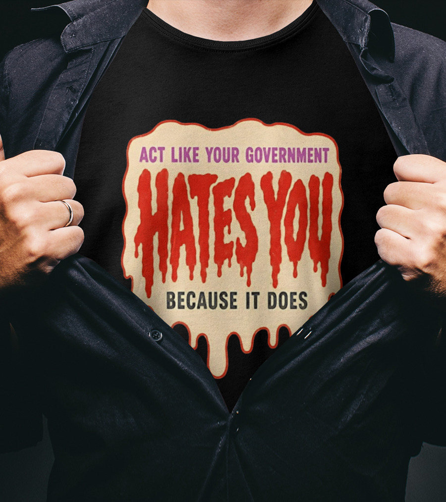 Act Like Your Government Hates You Because It Does Dripping Red Letters T-Shirt