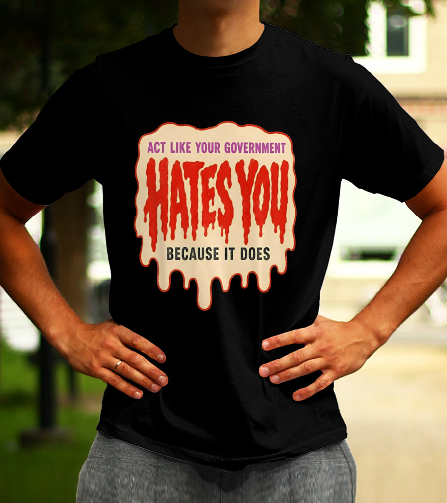 Act Like Your Government Hates You Because It Does Dripping Red Letters T-Shirt