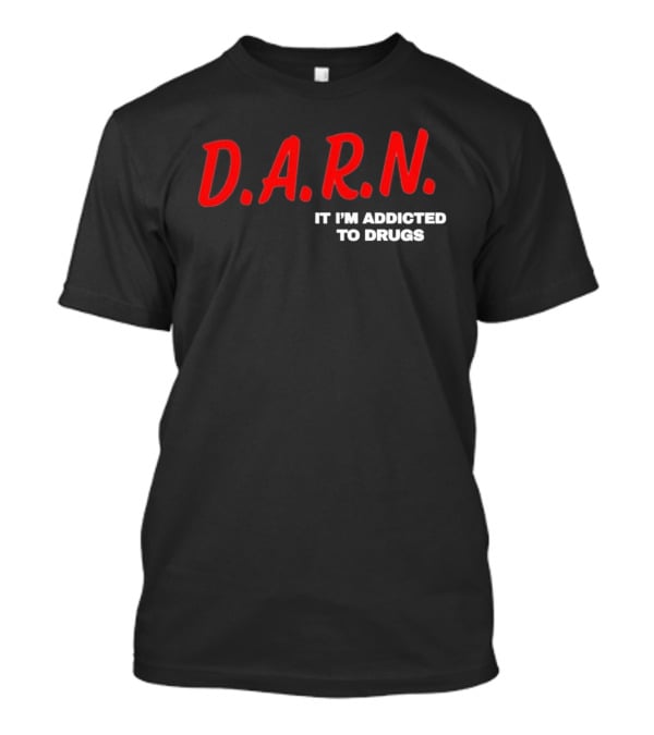 D.A.R.N. It I'm Addicted To Drugs T-Shirt