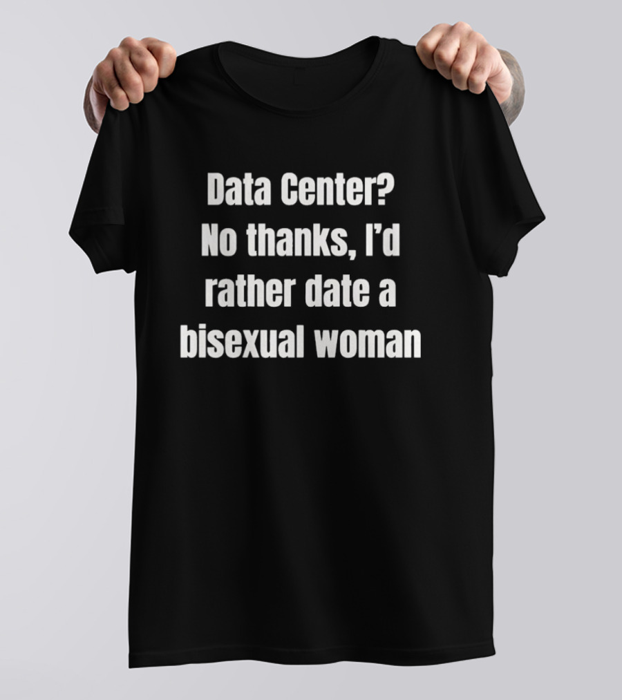 Data Center No Thanks I'd Rather Date A Bisexual Woman Fun Tech Humor T-Shirt