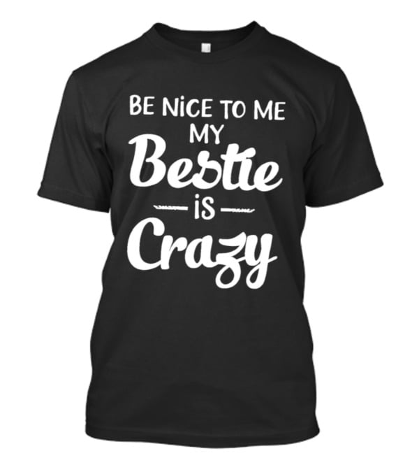Be Nice To Me My Bestie Is Crazy T-Shirt