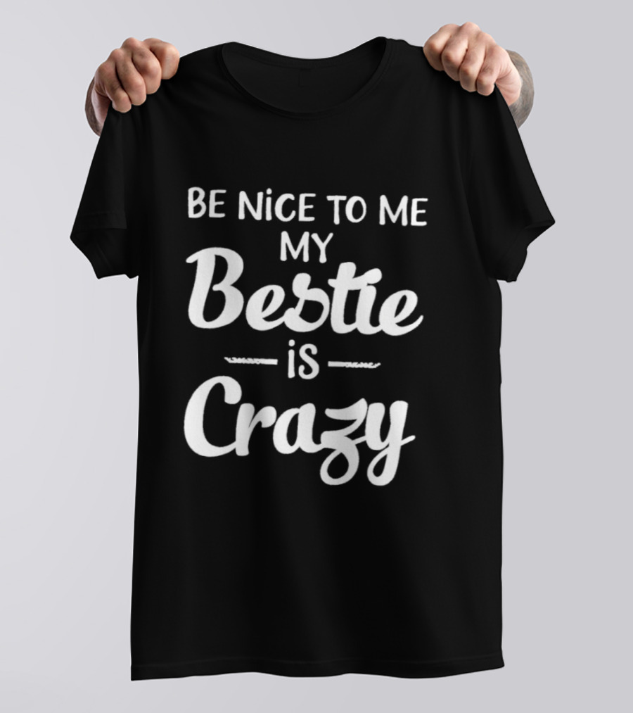 Be Nice To Me My Bestie Is Crazy T-Shirt