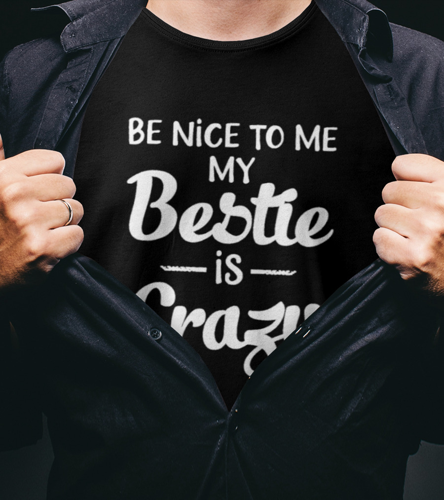 Be Nice To Me My Bestie Is Crazy T-Shirt