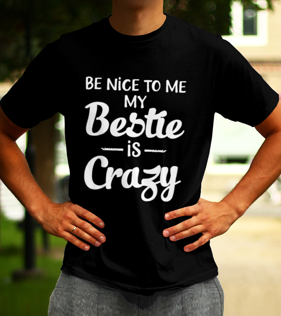 Be Nice To Me My Bestie Is Crazy T-Shirt