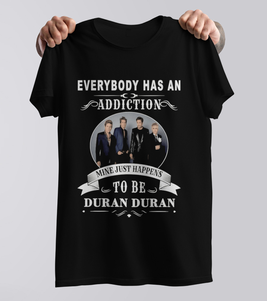 Everybody Has An Addiction Mine Just Happens To Be Duran Duran T-Shirt