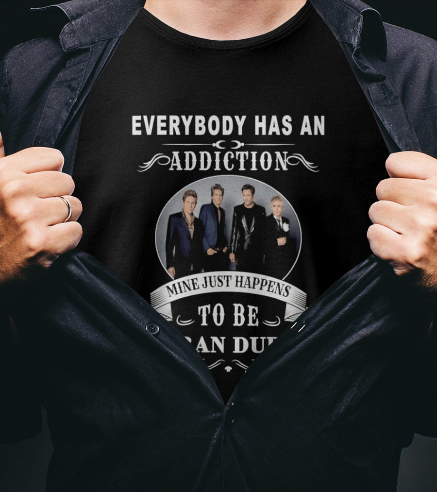 Everybody Has An Addiction Mine Just Happens To Be Duran Duran T-Shirt