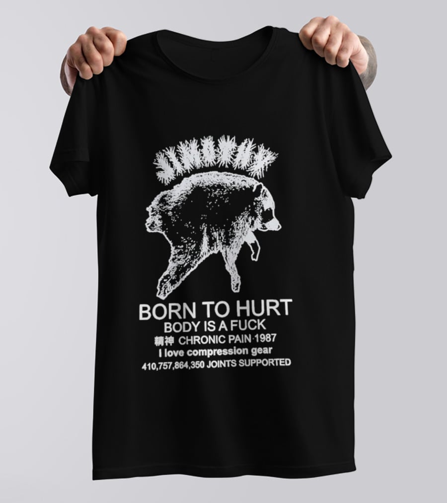 Born To Hurt Body Is A Fuck Chronic Pain 1987 I Love Compression Gear Joints Supported T-Shirt