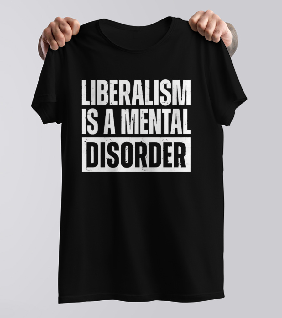 Liberalism Is A Mental Disorder Political Commentary T-Shirt
