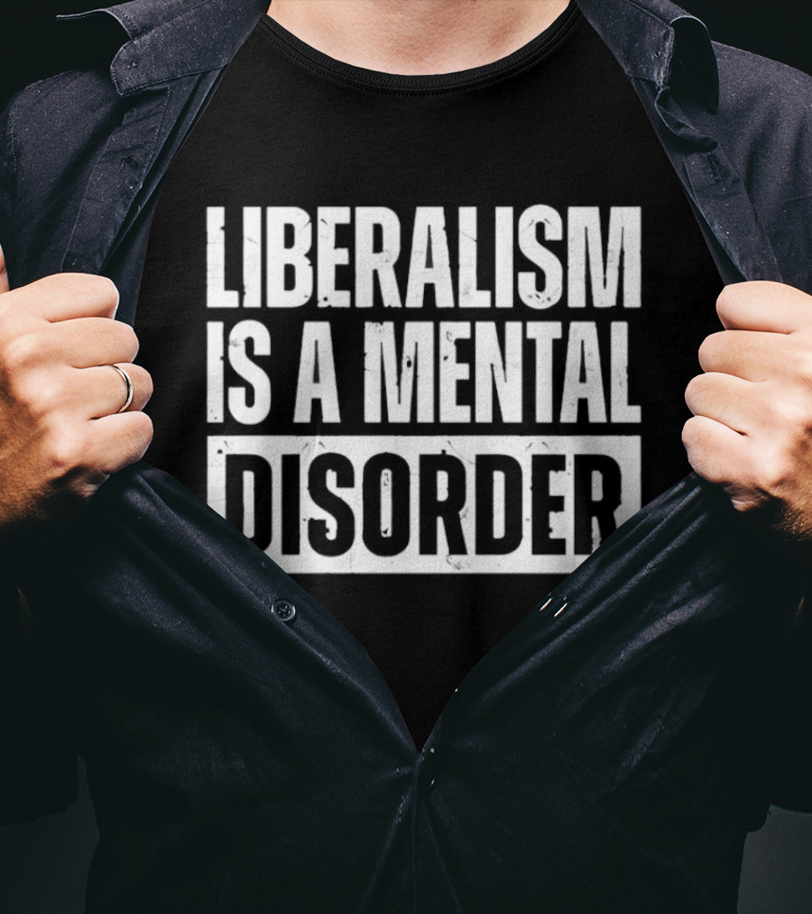 Liberalism Is A Mental Disorder Political Commentary T-Shirt