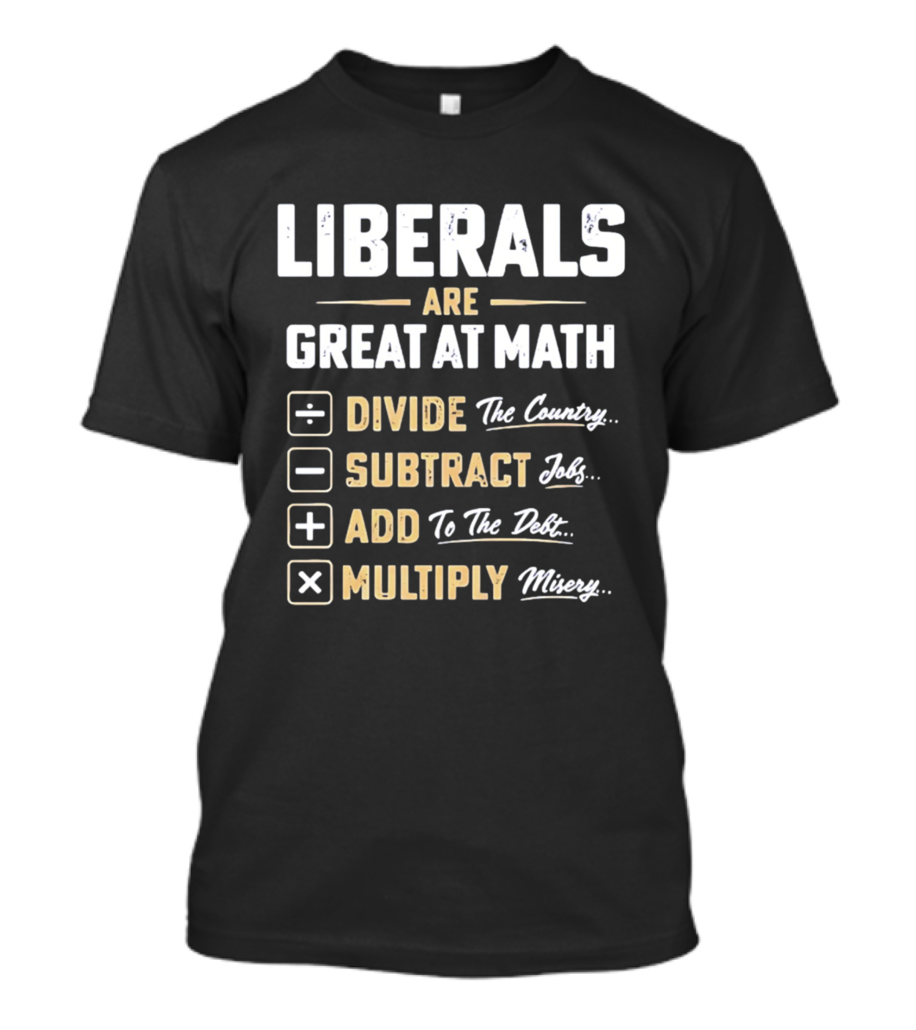 Liberals Are Great At Math Divide The Country Subtract Jobs Add To The Debt Multiply Misery T-Shirt