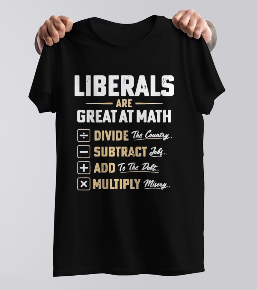 Liberals Are Great At Math Divide The Country Subtract Jobs Add To The Debt Multiply Misery T-Shirt