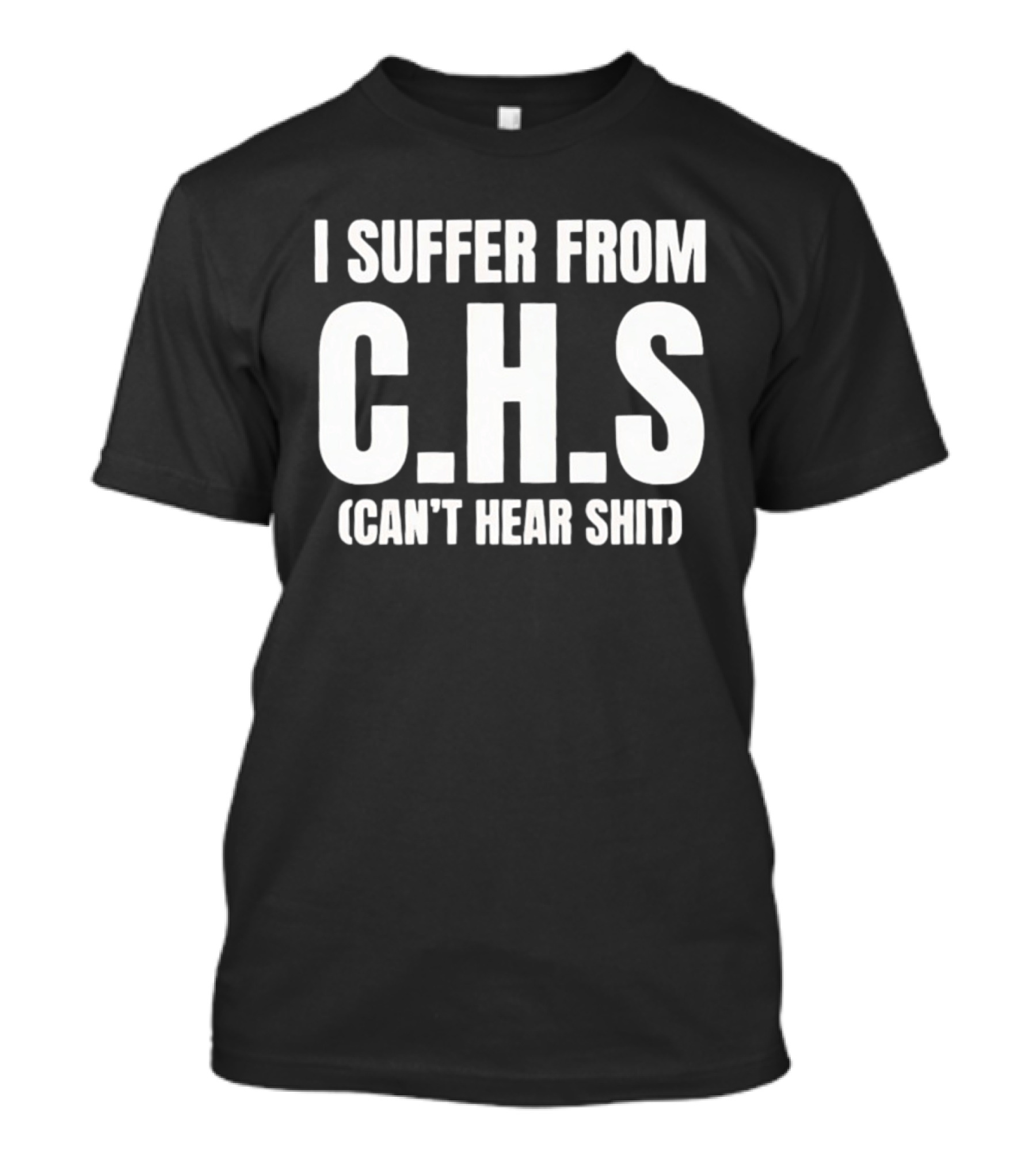 I Suffer From C.H.S Can't Hear Shit Funny Saying T-Shirt