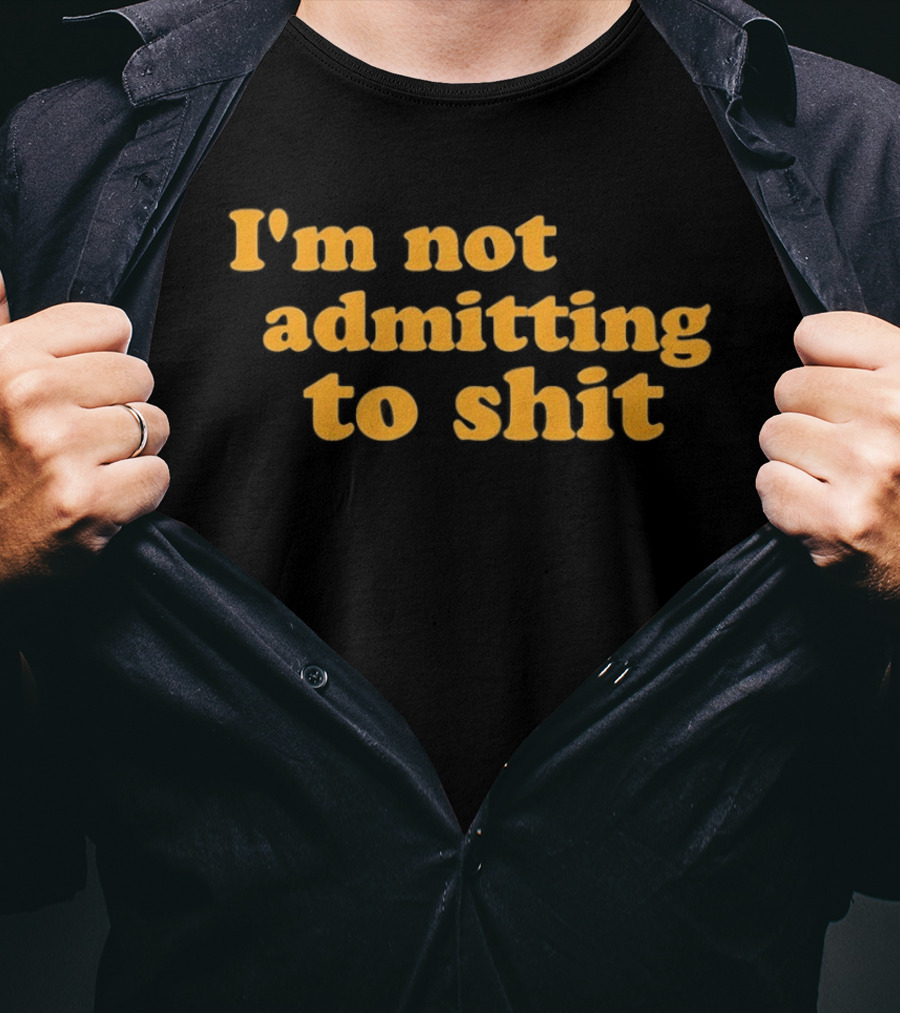 I'm Not Admitting To Shit T-Shirt