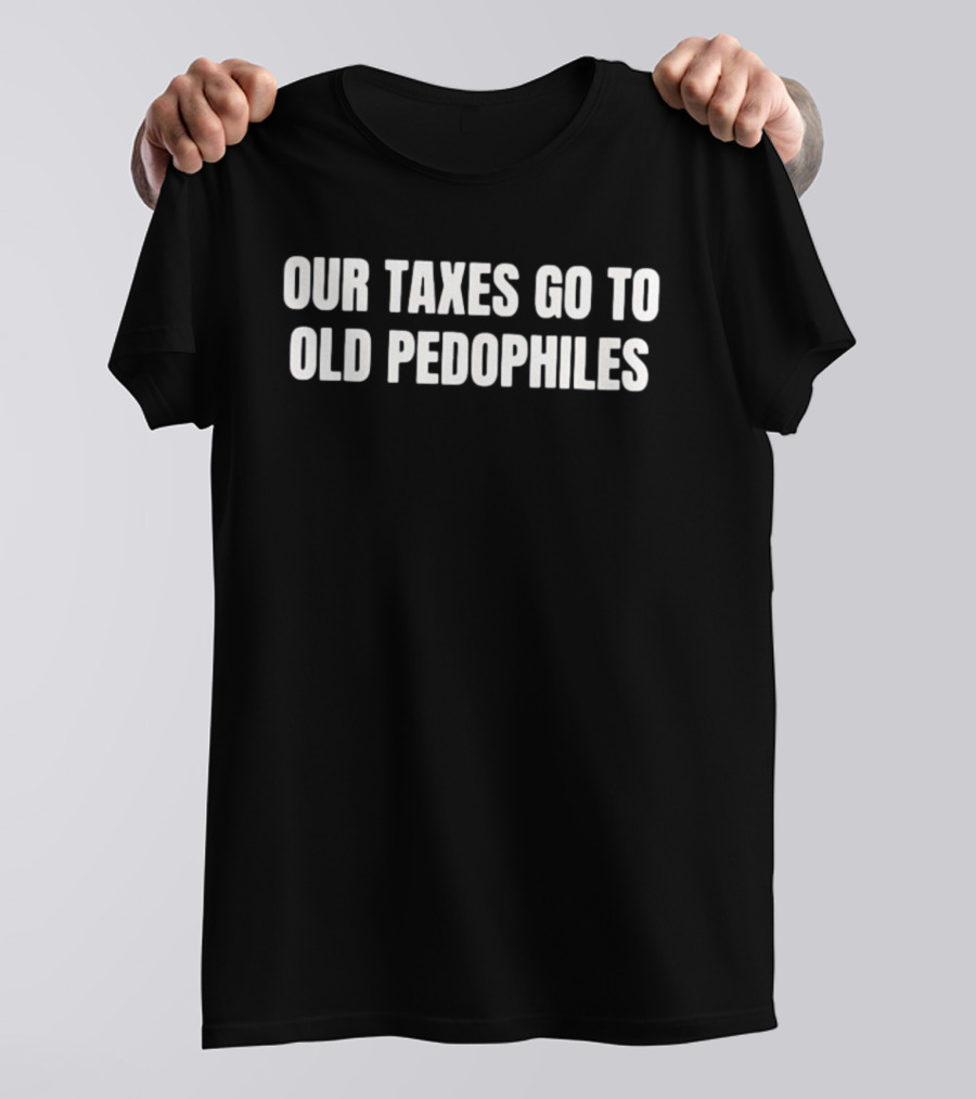Our Taxes Go To Old Pedophiles T-Shirt